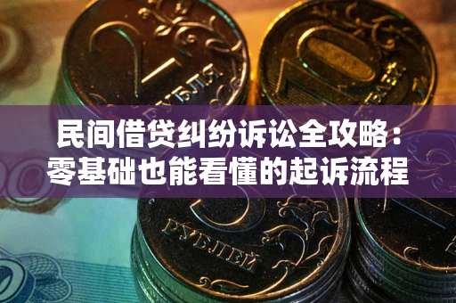 北京民间借贷纠纷诉讼全攻略：零基础也能看懂的起诉流程与证据整理指南