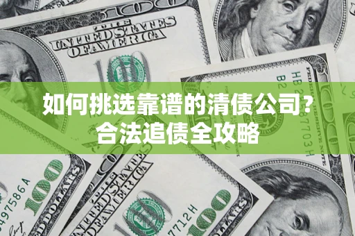 北京如何挑选靠谱的清债公司？合法追债全攻略