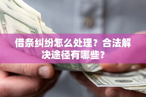 北京借条纠纷怎么处理？合法解决途径有哪些？