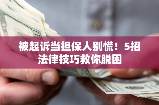 北京被起诉当担保人别慌！5招法律技巧救你脱困