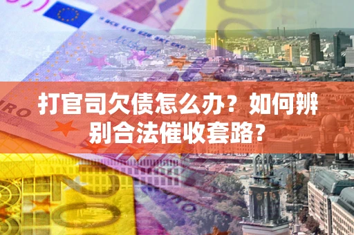 北京打官司欠债怎么办？如何辨别合法催收套路？