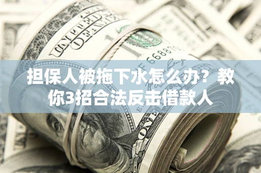 北京担保人被拖下水怎么办？教你3招合法反击借款人