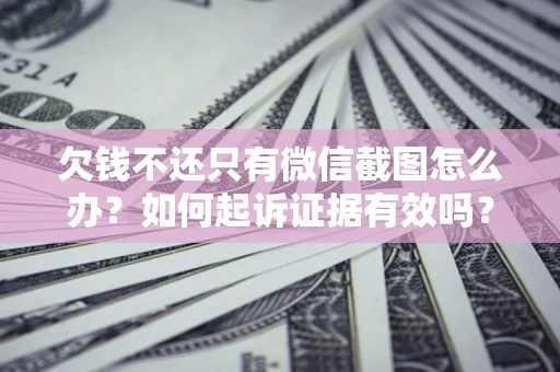 北京欠钱不还只有微信截图怎么办？如何起诉证据有效吗？