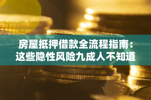 北京房屋抵押借款全流程指南：这些隐性风险九成人不知道