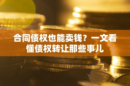 北京合同债权也能卖钱？一文看懂债权转让那些事儿