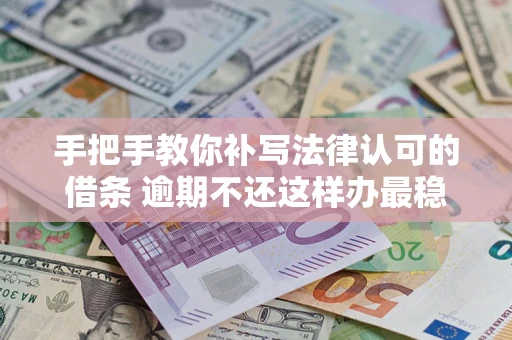 北京手把手教你补写法律认可的借条 逾期不还这样办最稳妥