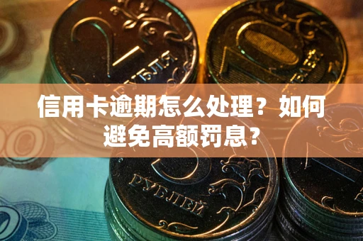 北京信用卡逾期怎么处理？如何避免高额罚息？