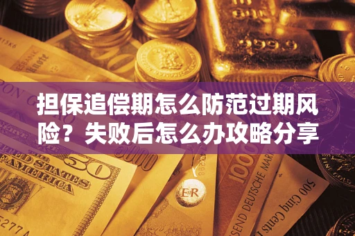 北京担保追偿期怎么防范过期风险？失败后怎么办攻略分享
