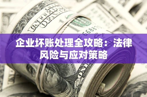 北京企业坏账处理全攻略：法律风险与应对策略