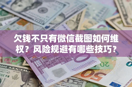 北京欠钱不只有微信截图如何维权？风险规避有哪些技巧？