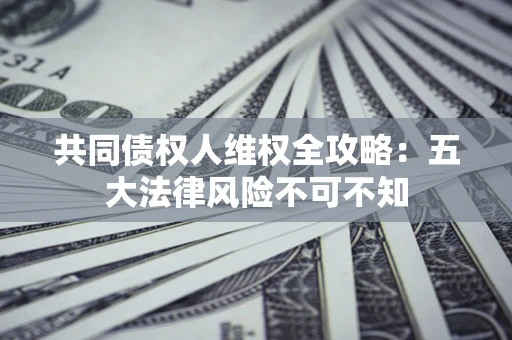 北京共同债权人维权全攻略：五大法律风险不可不知