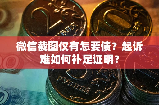 北京微信截图仅有怎要债？起诉难如何补足证明？