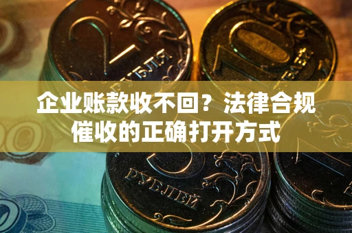 北京企业账款收不回？法律合规催收的正确打开方式