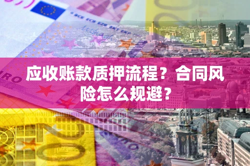 北京应收账款质押流程？合同风险怎么规避？