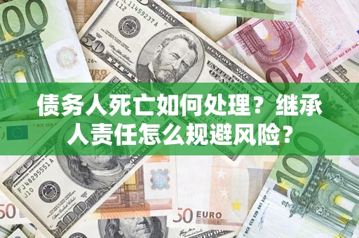 北京债务人死亡如何处理?继承人责任怎么规避风险? 北京债务人死亡如何处理?继承人责任怎么规避风险?
