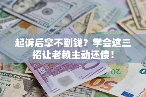 北京起诉后拿不到钱？学会这三招让老赖主动还债！