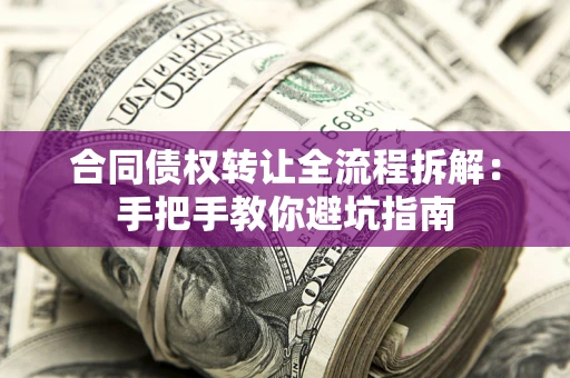 北京合同债权转让全流程拆解：手把手教你避坑指南