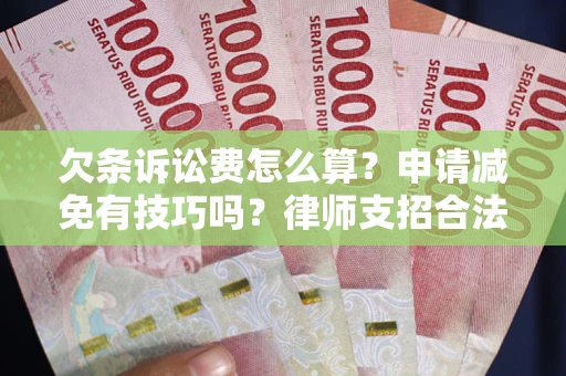 北京欠条诉讼费怎么算？申请减免有技巧吗？律师支招合法省钱