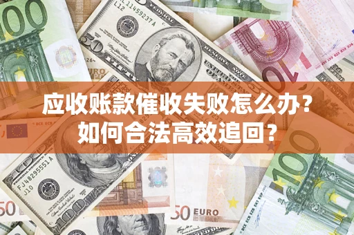 北京应收账款催收失败怎么办？如何合法高效追回？