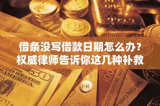 北京借条没写借款日期怎么办？权威律师告诉你这几种补救方法！