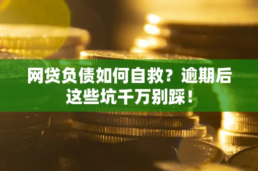 北京网贷负债如何自救？逾期后这些坑千万别踩！