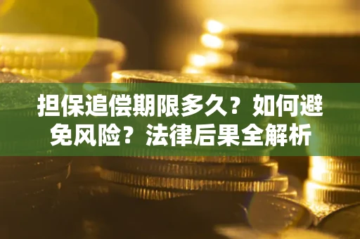 北京担保追偿期限多久？如何避免风险？法律后果全解析