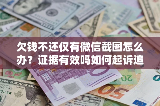 北京欠钱不还仅有微信截图怎么办？证据有效吗如何起诉追回欠款？