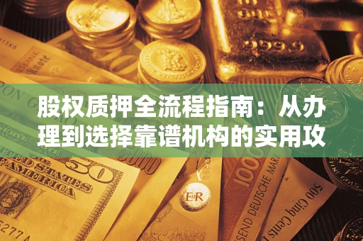 北京股权质押全流程指南：从办理到选择靠谱机构的实用攻略