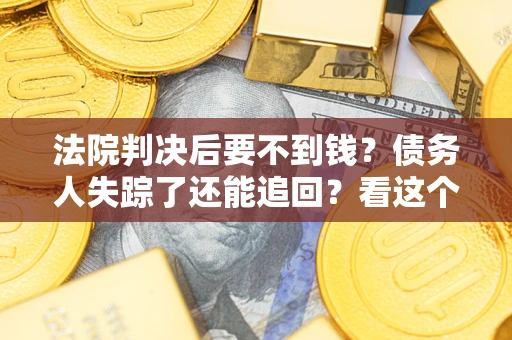 北京法院判决后要不到钱？债务人失踪了还能追回？看这个方法！