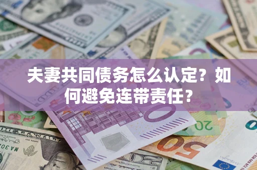北京夫妻共同债务怎么认定？如何避免连带责任？