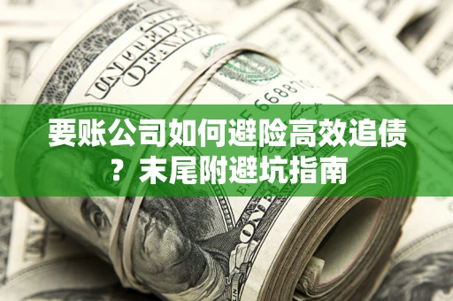 北京要账公司如何避险高效追债？末尾附避坑指南