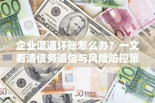 北京企业遭遇坏账怎么办？一文看清债务追偿与风险防控策略