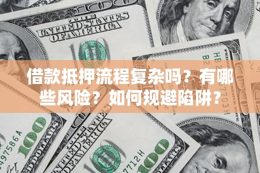 北京借款抵押流程复杂吗？有哪些风险？如何规避陷阱？
