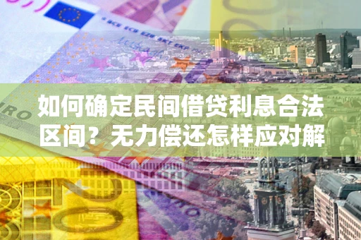 北京如何确定民间借贷利息合法区间？无力偿还怎样应对解决法门？