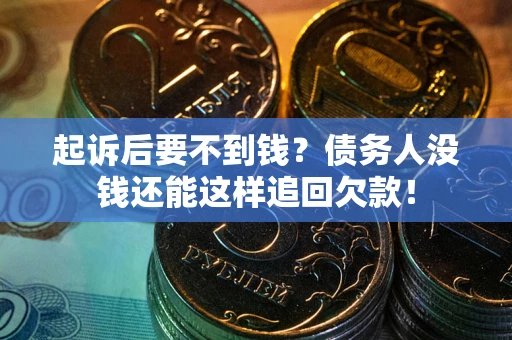 北京起诉后要不到钱？债务人没钱还能这样追回欠款！