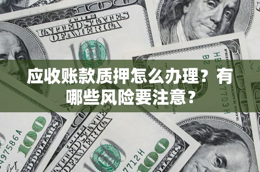 北京应收账款质押怎么办理？有哪些风险要注意？