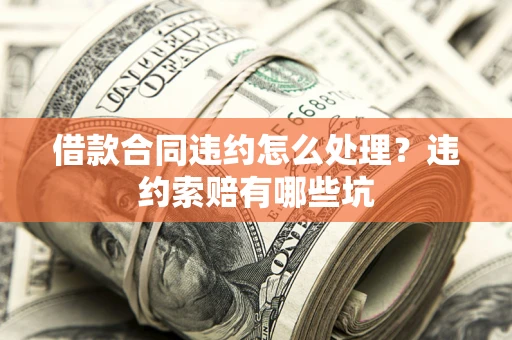 北京借款合同违约怎么处理？违约索赔有哪些坑