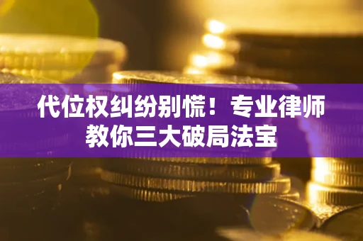 北京代位权纠纷别慌！专业律师教你三大破局法宝