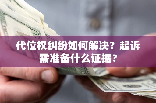 北京代位权纠纷如何解决？起诉需准备什么证据？