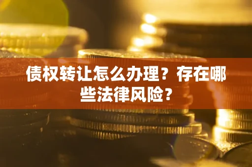 北京债权转让怎么办理？存在哪些法律风险？