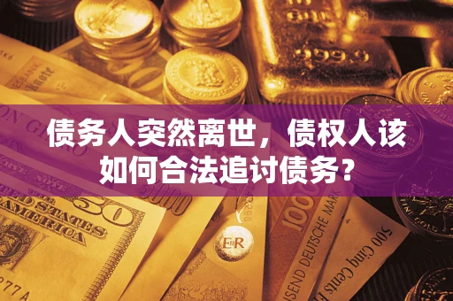 北京债务人突然离世，债权人该如何合法追讨债务？