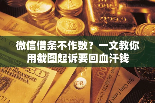 北京微信借条不作数？一文教你用截图起诉要回血汗钱