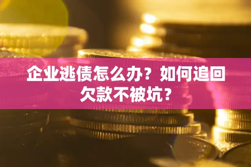 北京企业逃债怎么办？如何追回欠款不被坑？