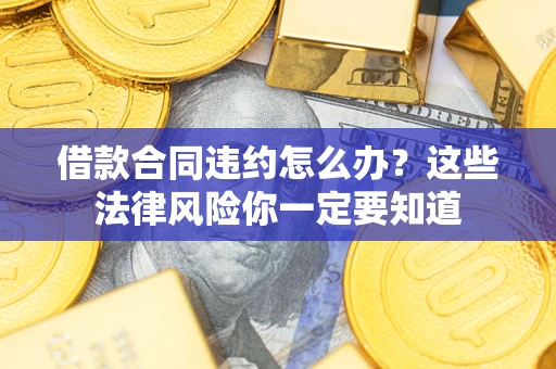 北京借款合同违约怎么办？这些法律风险你一定要知道