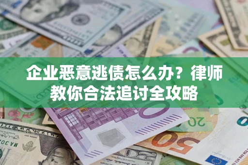 北京企业恶意逃债怎么办？律师教你合法追讨全攻略