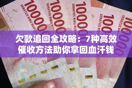 北京欠款追回全攻略：7种高效催收方法助你拿回血汗钱