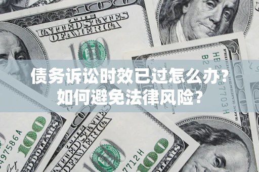 北京债务诉讼时效已过怎么办？如何避免法律风险？