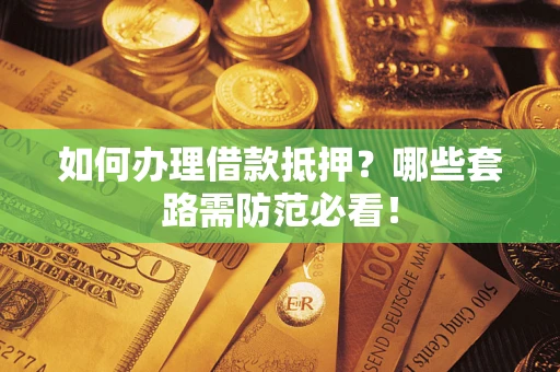 北京如何办理借款抵押？哪些套路需防范必看！