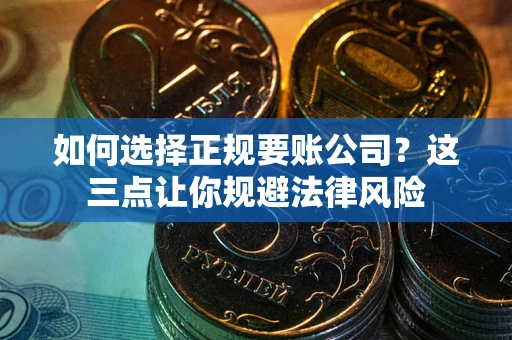 北京如何选择正规要账公司？这三点让你规避法律风险
