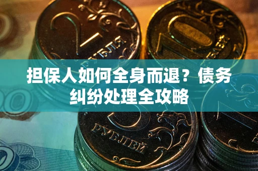 北京担保人如何全身而退？债务纠纷处理全攻略